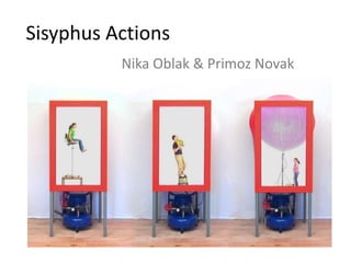 Sisyphus Actions
          Nika Oblak & Primoz Novak
 