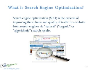 What is Search Engine Optimization?   Search engine optimization (SEO) is the process of improving the volume and quality of traffic to a website from search engines via "natural" ("organic" or "algorithmic") search results. 