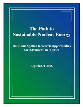 The Path to
Sustainable Nuclear Energy

Basic and Applied Research Opportunities
        for Advanced Fuel Cycles



            September 2005
 
