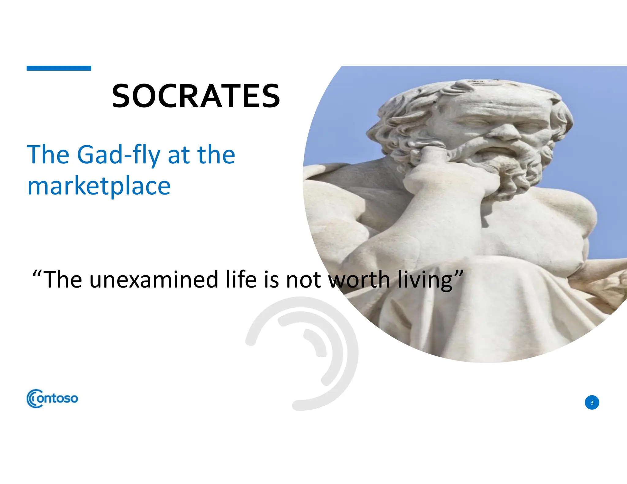SOCRATES
The Gad-fly at the
marketplace
3
“The unexamined life is not worth living”
 