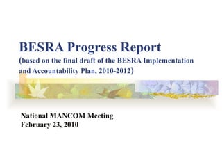 BESRA Progress Report ( based on the final draft of the BESRA Implementation and Accountability Plan, 2010-2012 )  National MANCOM Meeting  February 23, 2010 