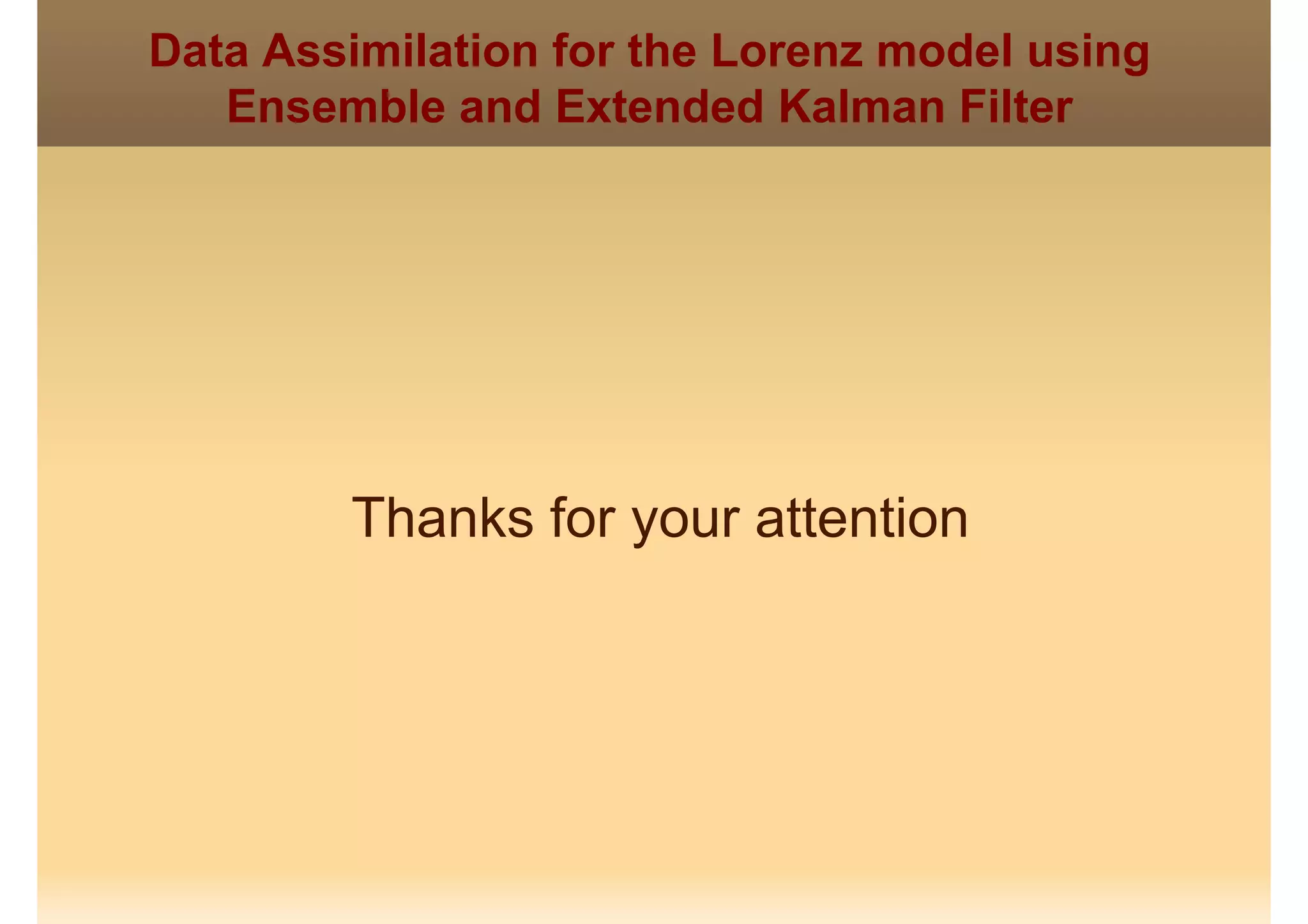 Data Assimilation for the Lorenz model using
Ensemble and Extended Kalman FilterEnsemble and Extended Kalman Filter
Thanks for your attentionThanks for your attention
 
