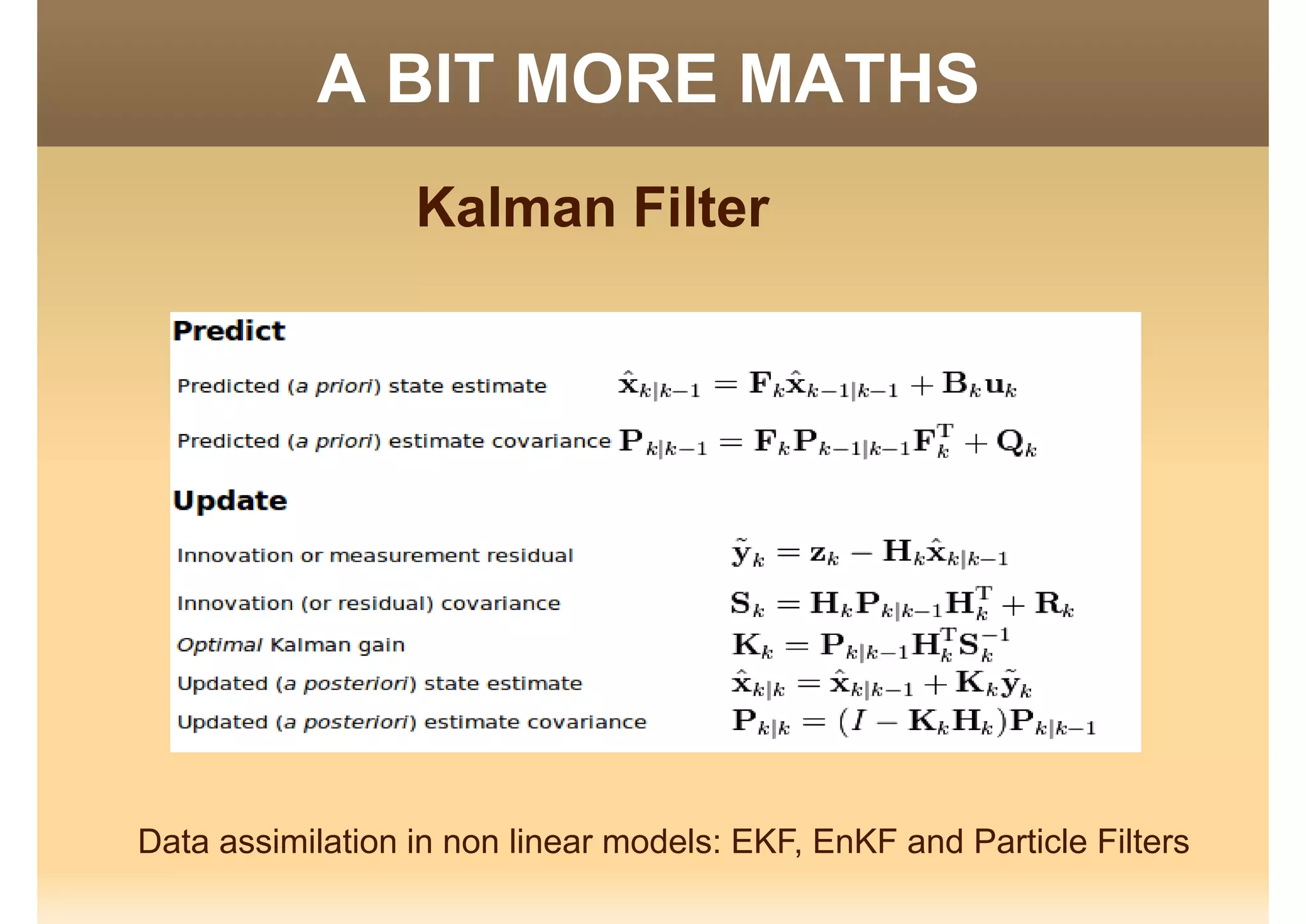 A BIT MORE MATHSO S
Kalman FilterKalman Filter
Data assimilation in non linear models: EKF, EnKF and Particle Filters
 