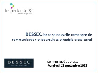 Communiqué de presse
Vendredi 13 septembre 2013
BESSEC lance sa nouvelle campagne de
communication et poursuit sa stratégie cross-canal
 
