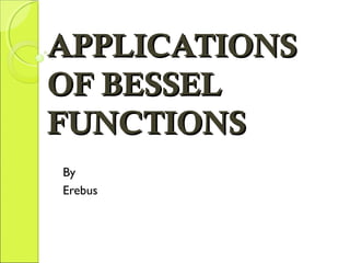 APPLICATIONSAPPLICATIONS
OF BESSELOF BESSEL
FUNCTIONSFUNCTIONS
By
Erebus
 