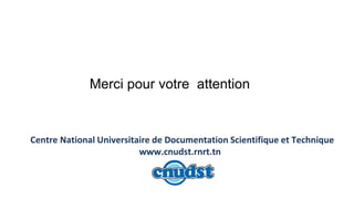 Merci pour votre attention
Centre National Universitaire de Documentation Scientifique et Technique
www.cnudst.rnrt.tn
 