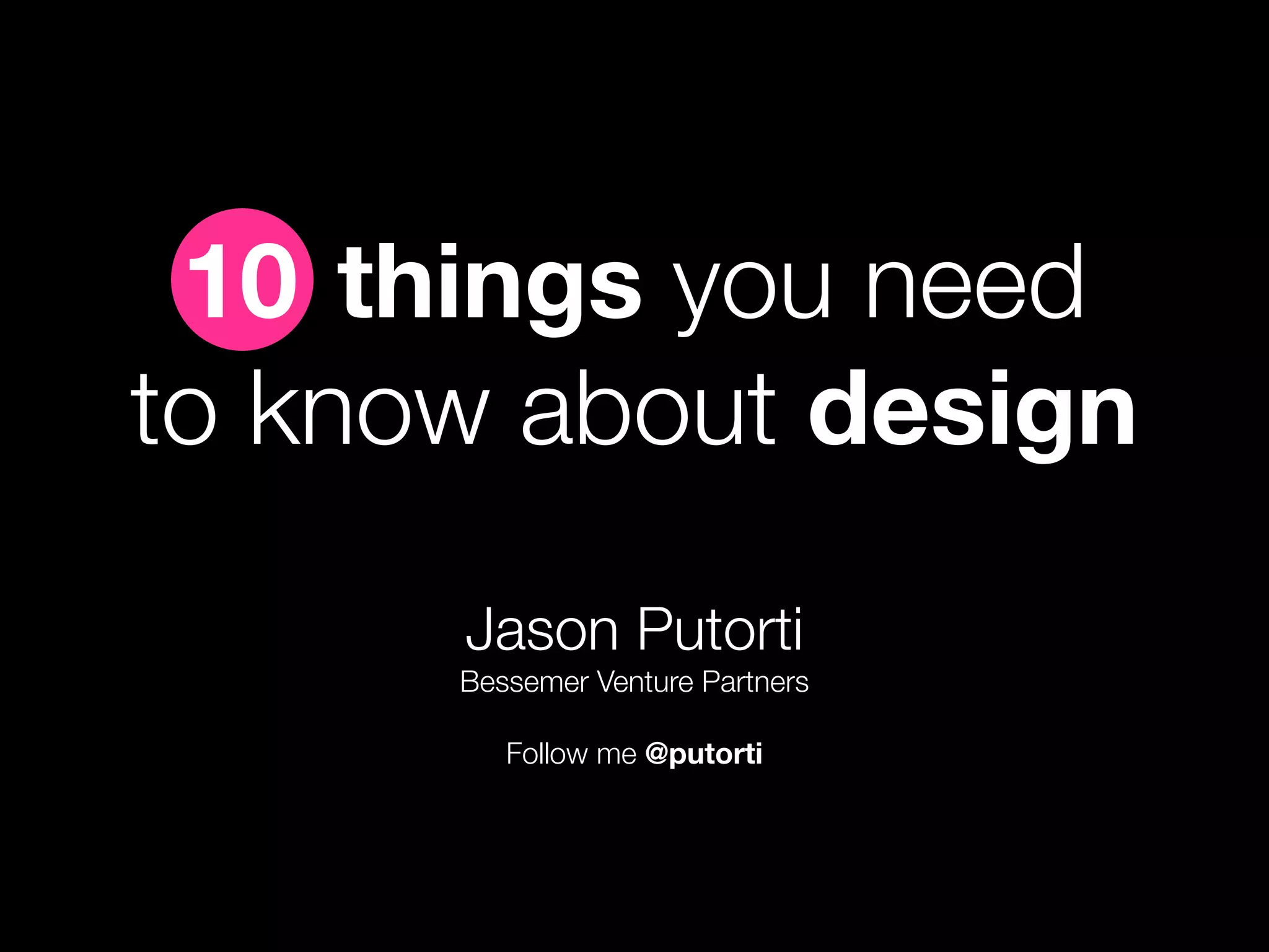 10 things you need
to know about design
      Jason Putorti
      Bessemer Venture Partners

         Follow me @putorti
 