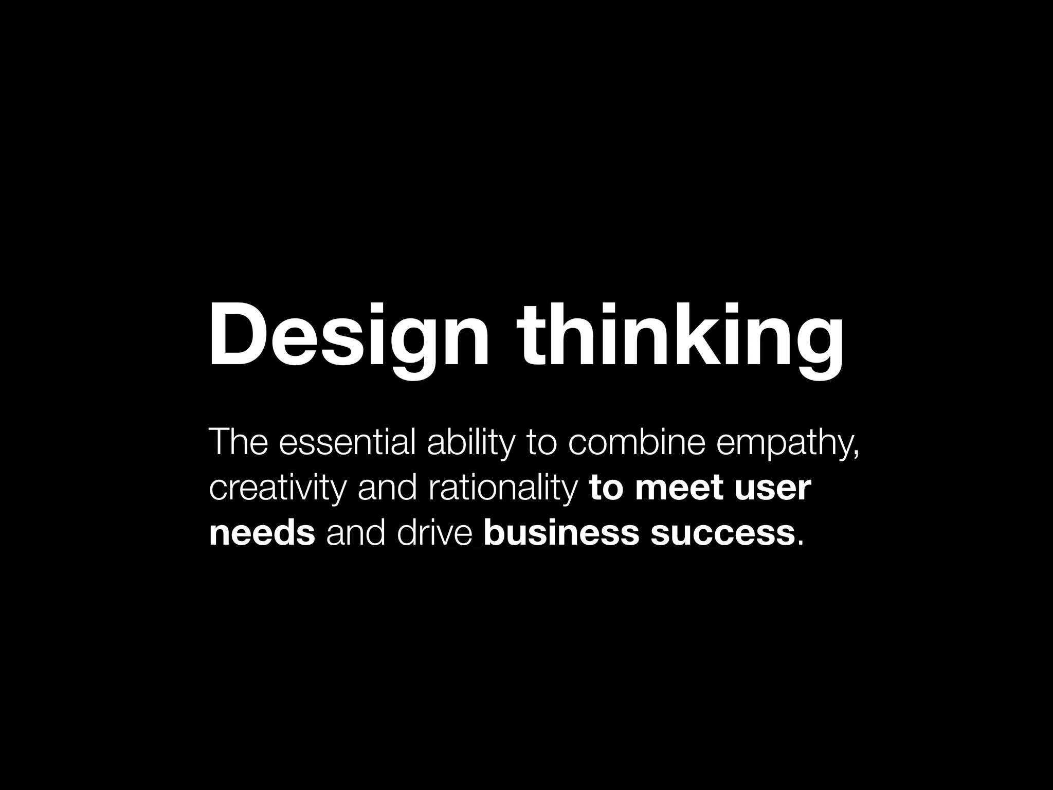 Design thinking
The essential ability to combine empathy,
creativity and rationality to meet user
needs and drive business success.
 