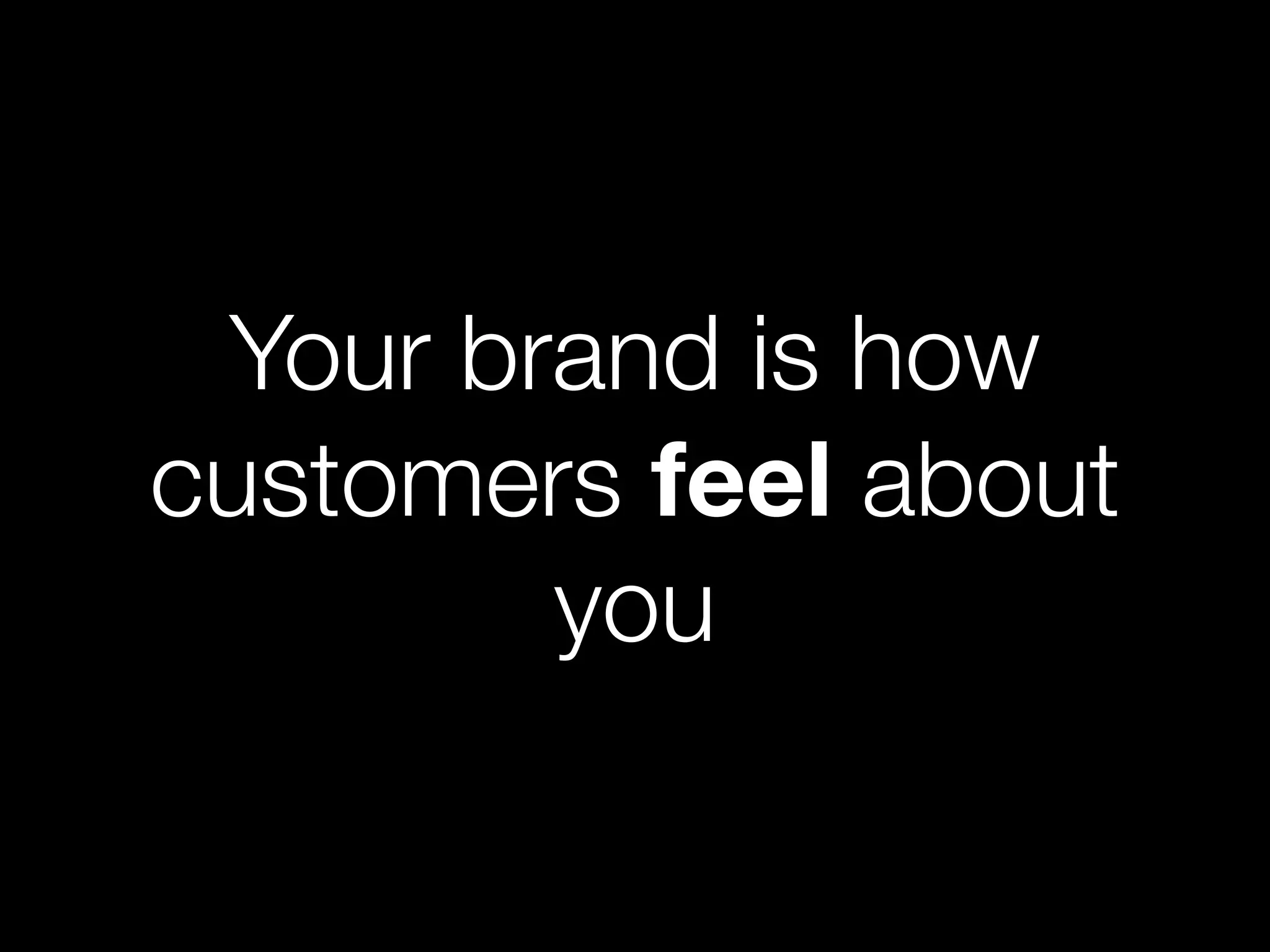 Your brand is how
customers feel about
        you
 