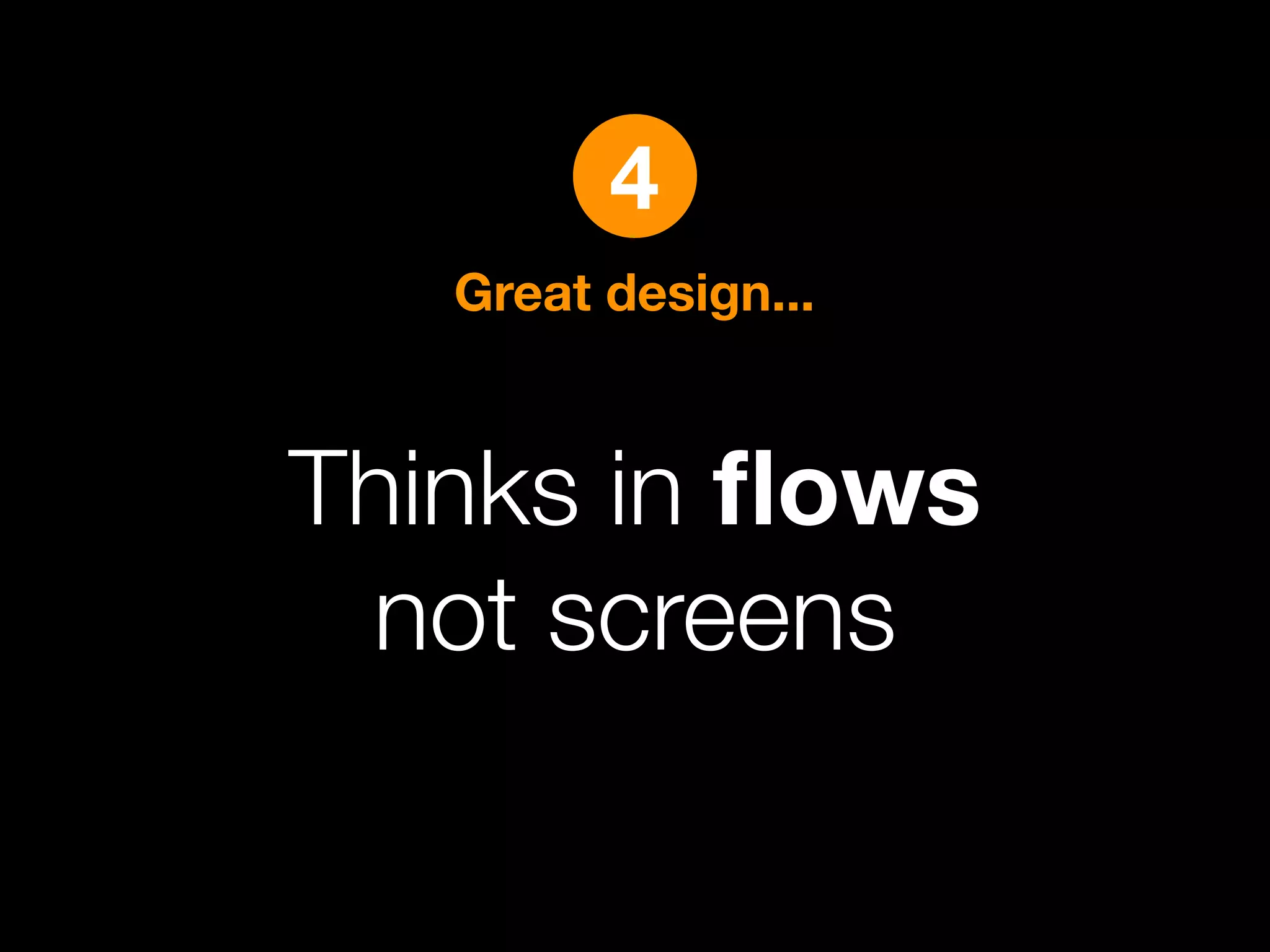 4
   Great design...



Thinks in ﬂows
 not screens
 