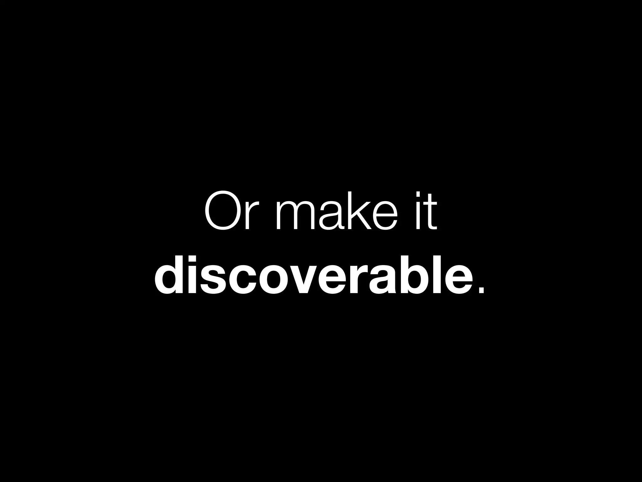 Or make it
discoverable.
 