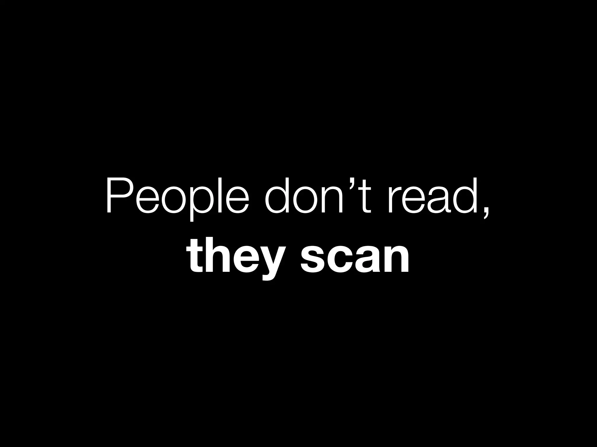 People don’t read,
   they scan
 