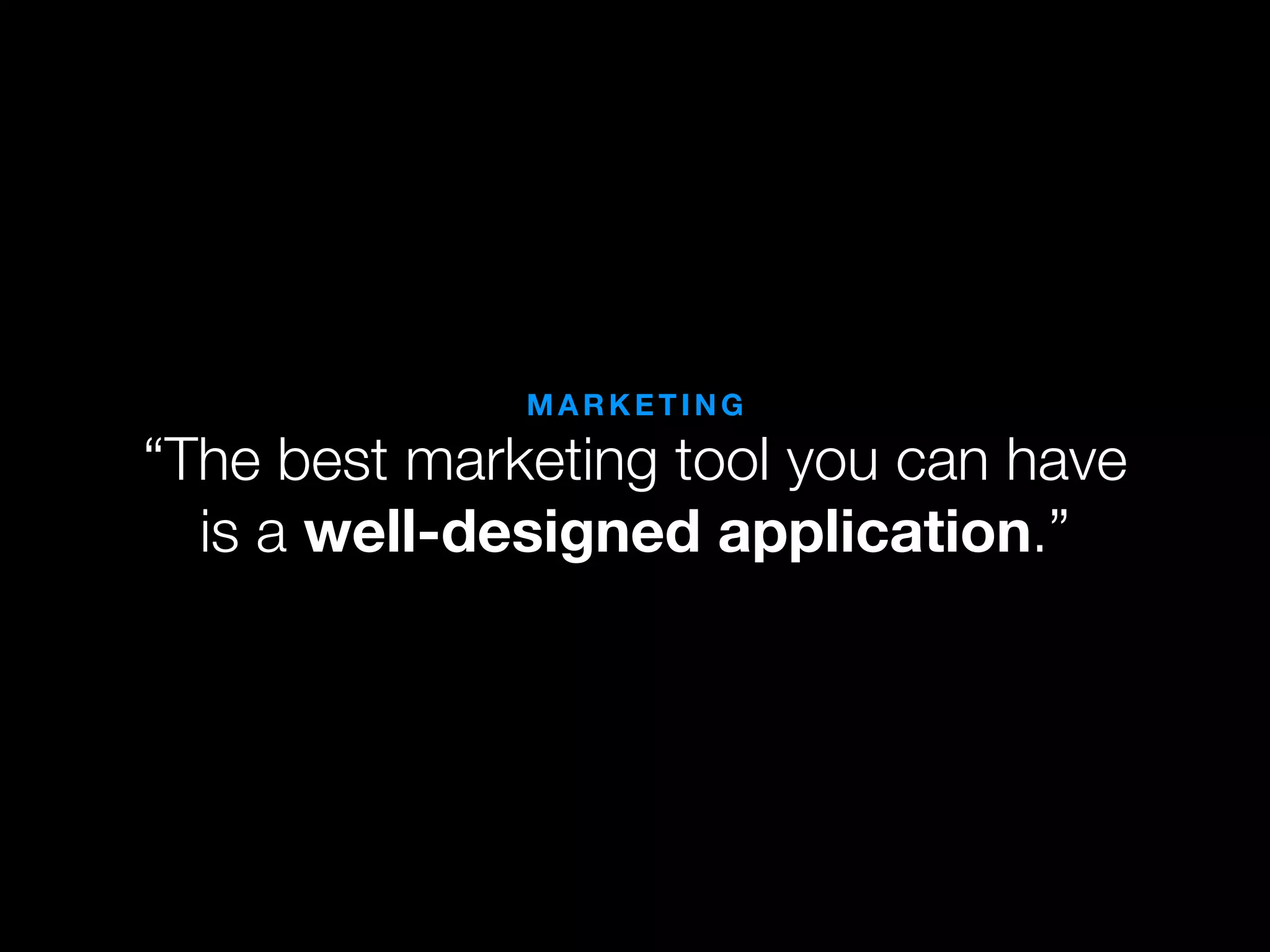 MARKETING

“The best marketing tool you can have
  is a well-designed application.”
 