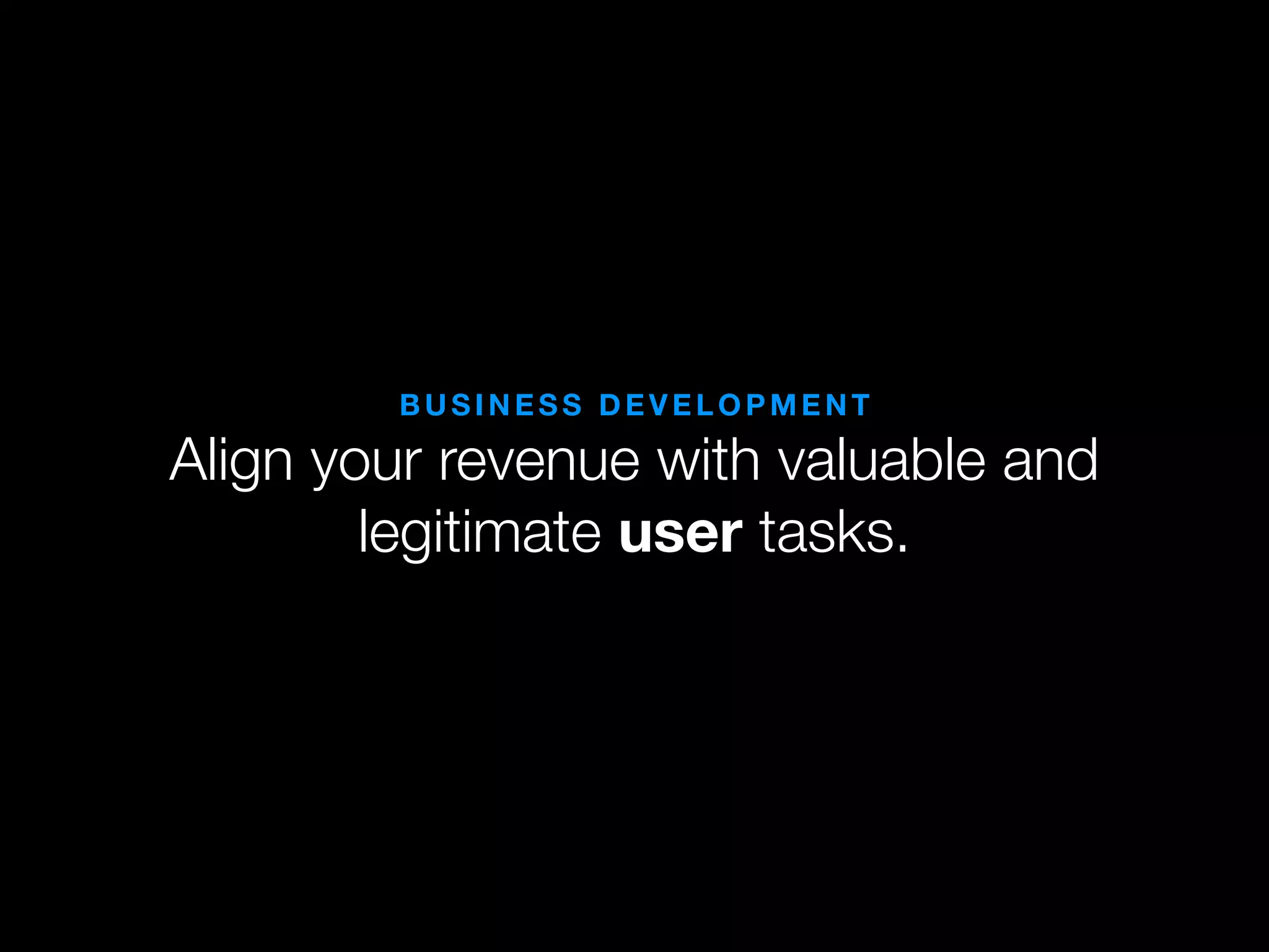BUSINESS DEVELOPMENT

Align your revenue with valuable and
        legitimate user tasks.
 