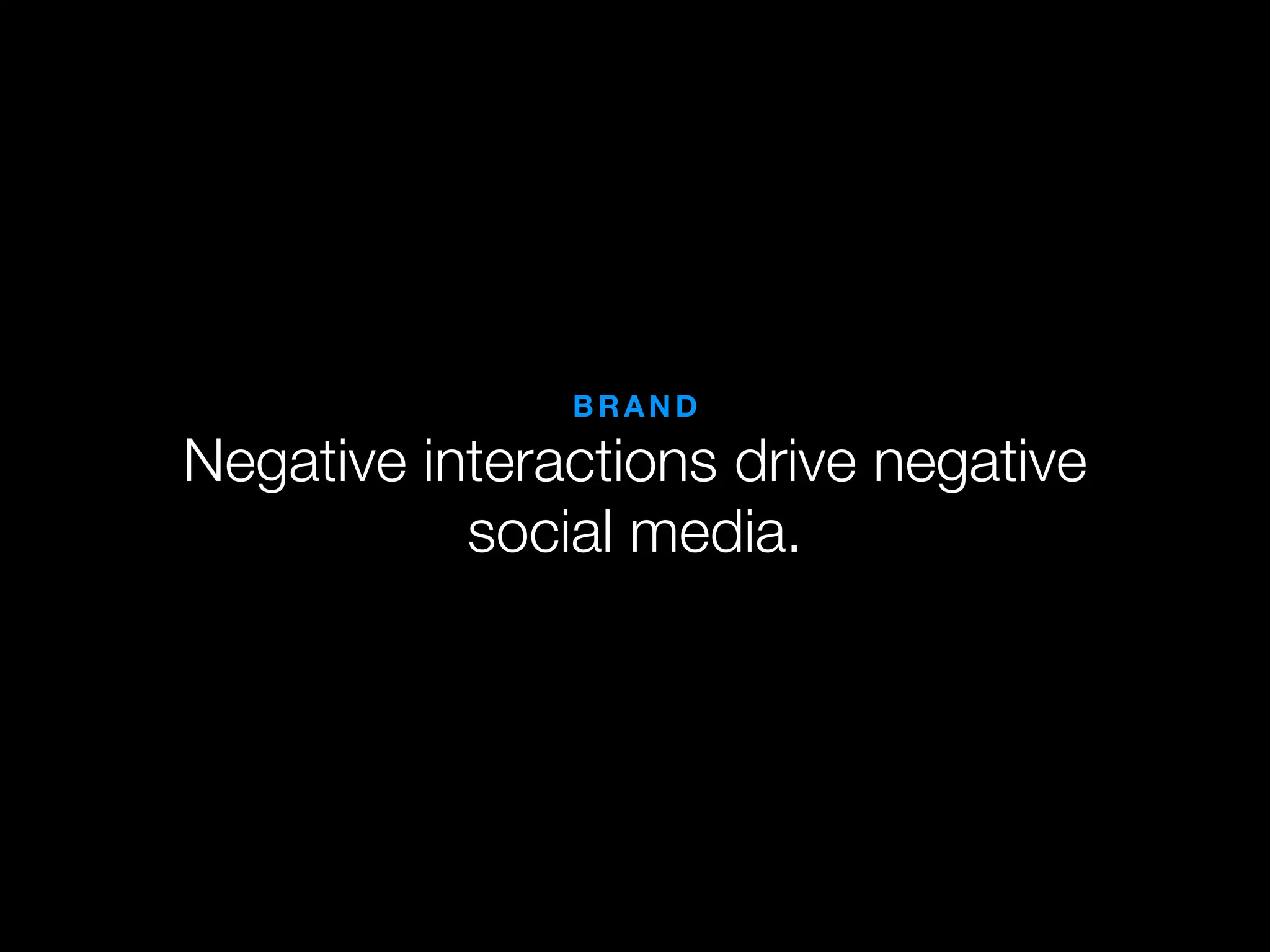 BRAND

Negative interactions drive negative
           social media.
 