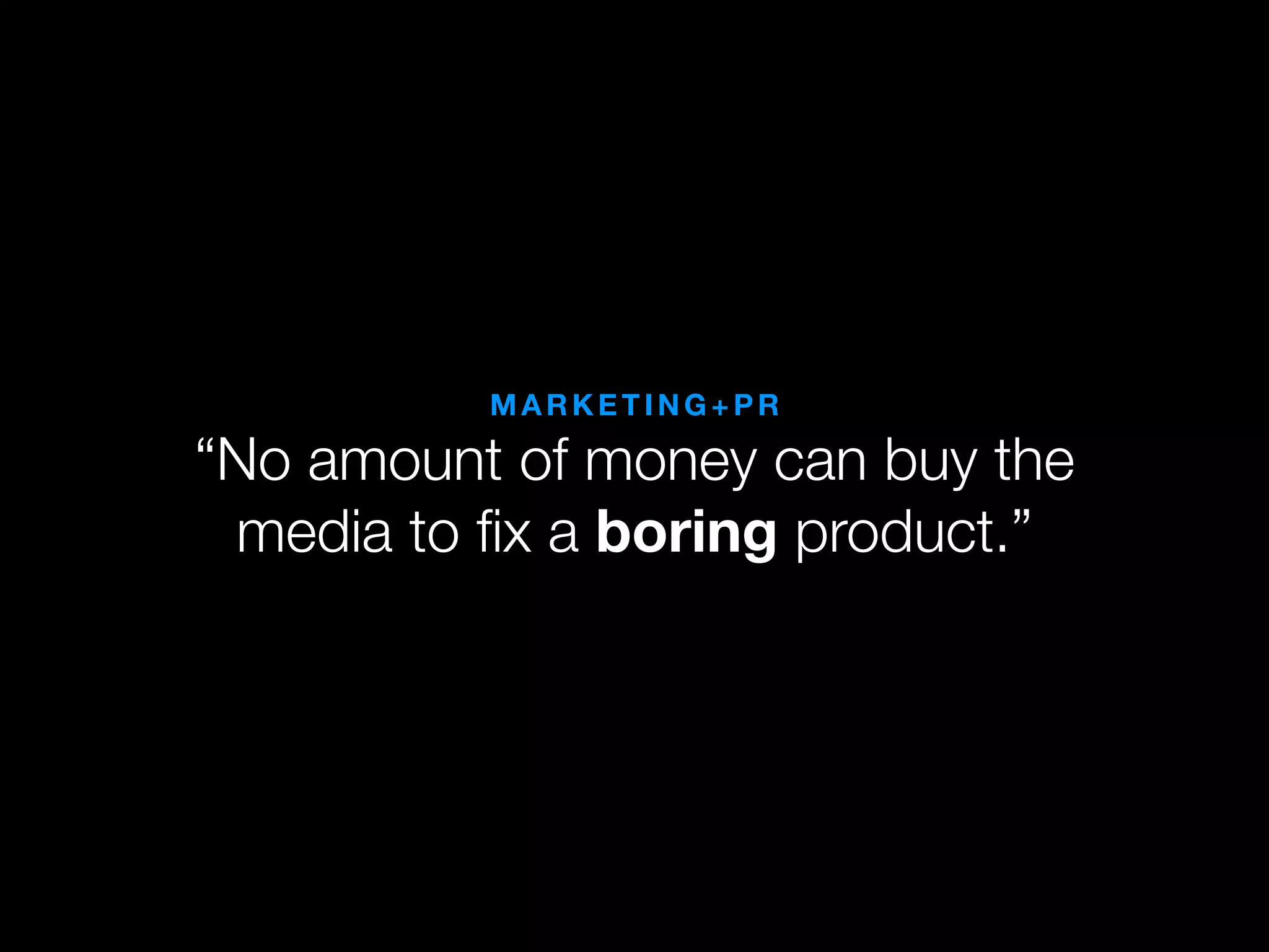 MARKETING+PR

“No amount of money can buy the
 media to ﬁx a boring product.”
 