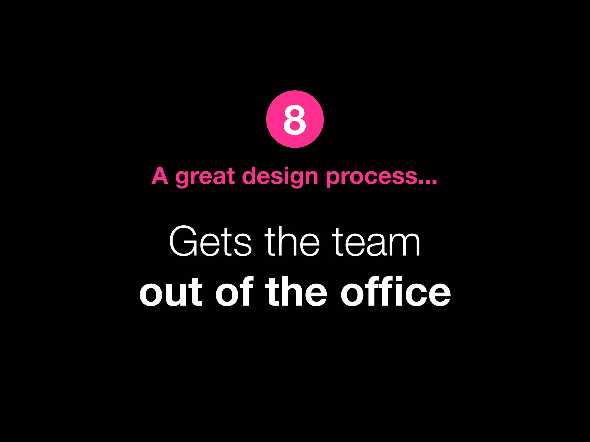8
A great design process...

 Gets the team
out of the ofﬁce
 