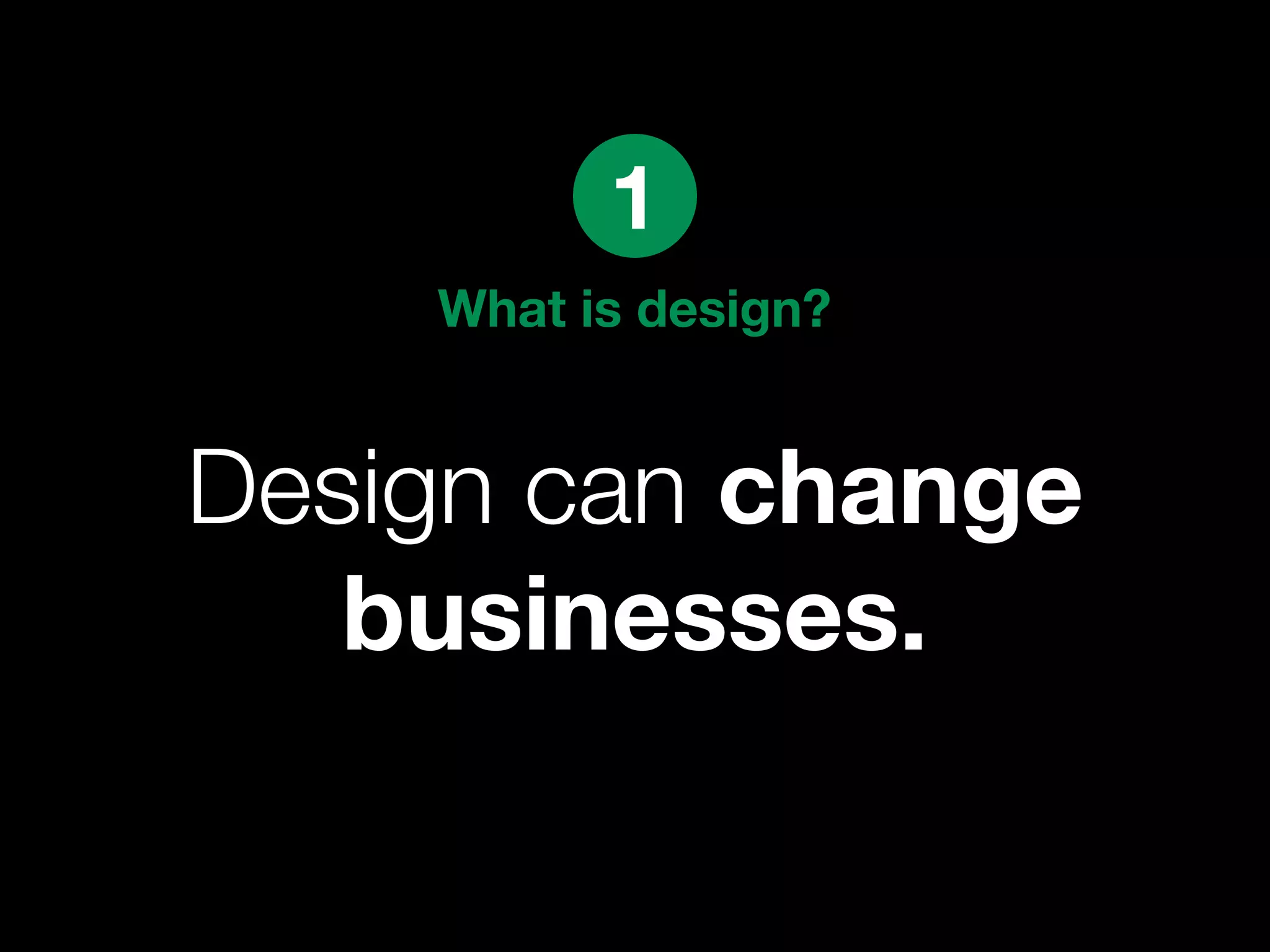 1
    What is design?


Design can change
   businesses.
 