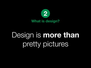 2
     What is design?



Design is more than
   pretty pictures
 