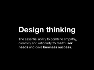 Design thinking
The essential ability to combine empathy,
creativity and rationality to meet user
needs and drive business success.
 