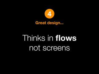 4
   Great design...



Thinks in ﬂows
 not screens
 