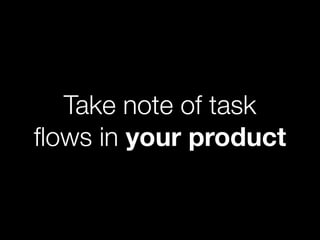 Take note of task
ﬂows in your product
 