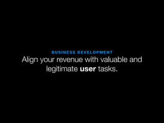 BUSINESS DEVELOPMENT

Align your revenue with valuable and
        legitimate user tasks.
 