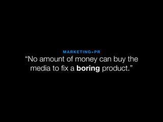 MARKETING+PR

“No amount of money can buy the
 media to ﬁx a boring product.”
 
