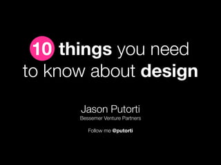 10 things you need
to know about design
      Jason Putorti
      Bessemer Venture Partners

         Follow me @putorti
 