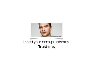 I need your bank passwords.
         Trust me.
 