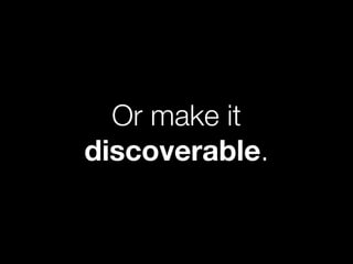 Or make it
discoverable.
 