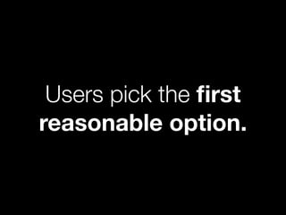 Users pick the ﬁrst
reasonable option.
 
