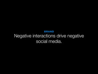 BRAND

Negative interactions drive negative
           social media.
 
