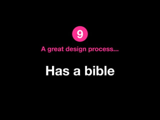 9
A great design process...


 Has a bible
 