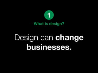 1
    What is design?


Design can change
   businesses.
 