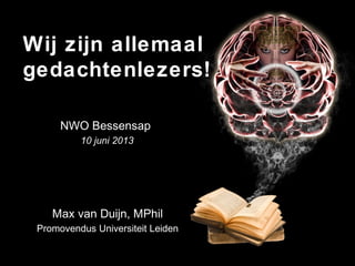 NWO Bessensap
10 juni 2013
Max van Duijn, MPhil
Promovendus Universiteit Leiden
Wij zijn allemaal
gedachtenlezers!
 