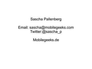 Sascha Pallenberg

Email: sascha@mobilegeeks.com
       Twitter:@sascha_p

       Mobilegeeks.de
 