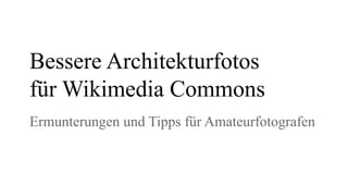 Bessere Architekturfotos
für Wikimedia Commons
Ermunterungen und Tipps für
Amateurfotografen
 