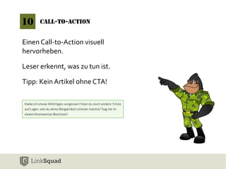 10 Call-To-Action 
Einen Call-to-Action visuell 
hervorheben. 
Leser erkennt, was zu tun ist. 
Tipp: Kein Artikel ohne CTA! 
 