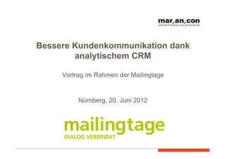 Bessere Kundenkommunikation dank
        analytischem CRM

     Vortrag im Rahmen der Mailingtage


          Nürnberg, 20. Juni 2012
 