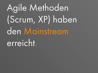 Agile Methoden
(Scrum, XP) haben
den Mainstream
erreicht.
 