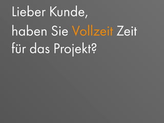 Lieber Kunde,
haben Sie Vollzeit Zeit
für das Projekt?
 