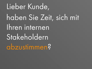 Lieber Kunde,
haben Sie Zeit, sich mit
Ihren internen
Stakeholdern
abzustimmen?
 