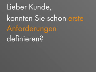 Lieber Kunde,
konnten Sie schon erste
Anforderungen
deﬁnieren?
 