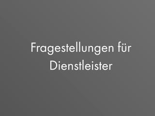 Fragestellungen für
Dienstleister
 