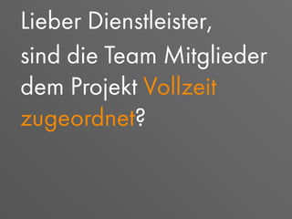 Lieber Dienstleister,
sind die Team Mitglieder
dem Projekt Vollzeit
zugeordnet?
 