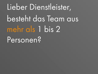 Lieber Dienstleister,
besteht das Team aus
mehr als 1 bis 2
Personen?
 