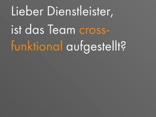 Lieber Dienstleister,
ist das Team cross-
funktional aufgestellt?
 