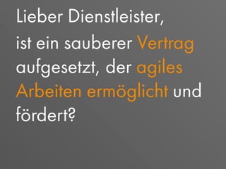 Lieber Dienstleister,
ist ein sauberer Vertrag
aufgesetzt, der agiles
Arbeiten ermöglicht und
fördert?
 