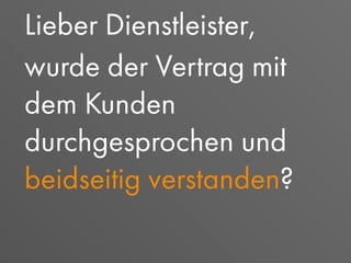 Lieber Dienstleister,
wurde der Vertrag mit
dem Kunden
durchgesprochen und
beidseitig verstanden?
 